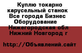 Куплю токарно-карусельный станок - Все города Бизнес » Оборудование   . Нижегородская обл.,Нижний Новгород г.